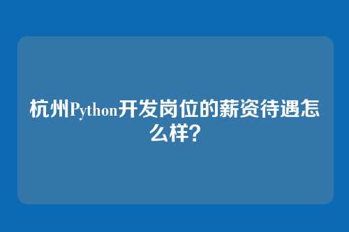 杭州Python开发岗位的薪资待遇怎么样？