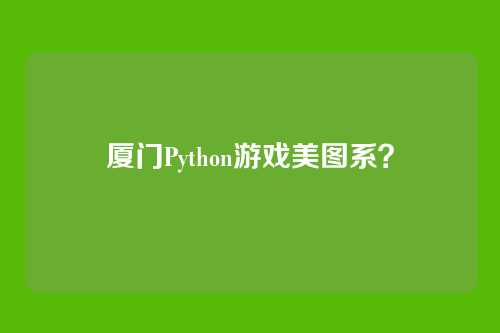 厦门Python游戏美图系？