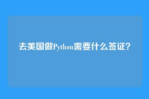 去美国做Python需要什么签证？