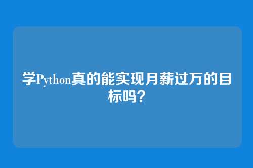 学Python真的能实现月薪过万的目标吗？