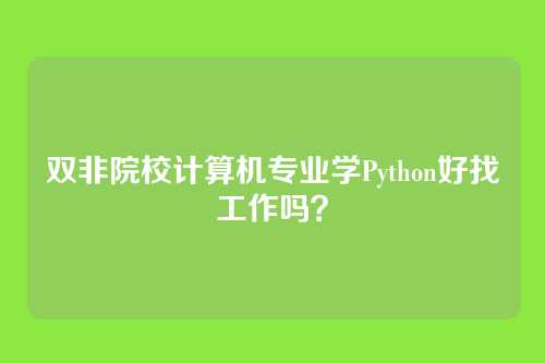 双非院校计算机专业学Python好找工作吗？