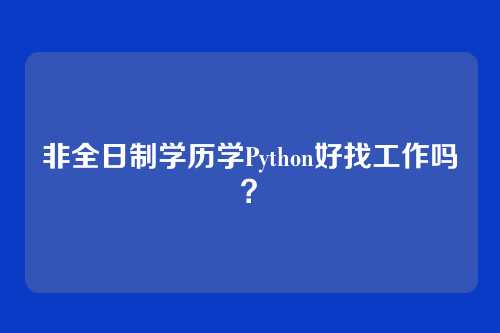 非全日制学历学Python好找工作吗？