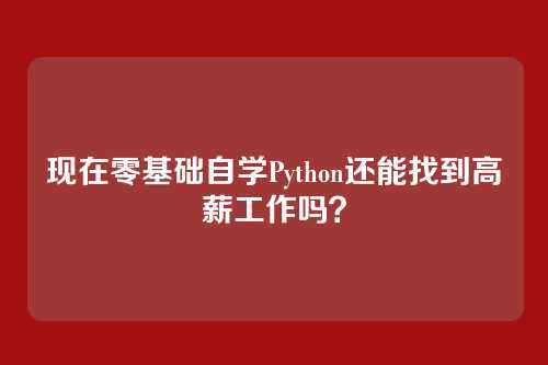 现在零基础自学Python还能找到高薪工作吗?
