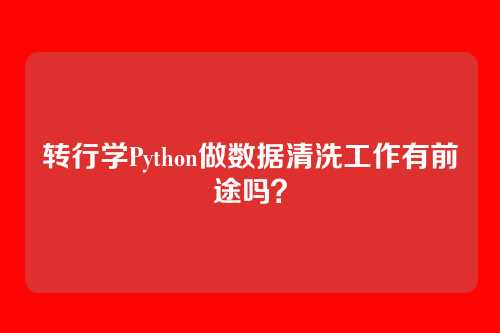 转行学Python做数据清洗工作有前途吗？