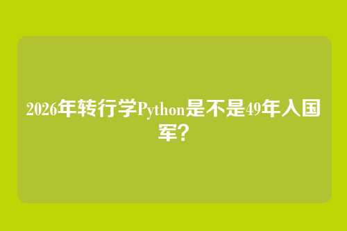 2026年转行学Python是不是49年入国军？