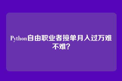 Python自由职业者接单月入过万难不难？