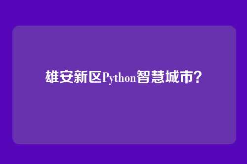 雄安新区Python智慧城市？