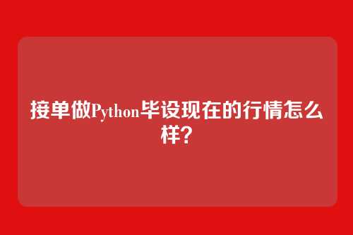 接单做Python毕设现在的行情怎么样？
