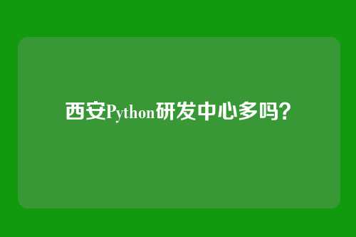 西安Python研发中心多吗？