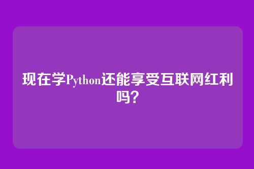 现在学Python还能享受互联网红利吗？