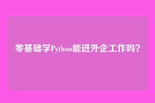 零基础学Python能进外企工作吗？