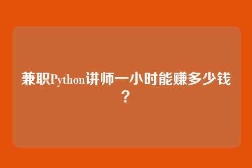 兼职Python讲师一小时能赚多少钱？