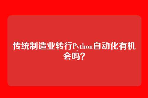 传统制造业转行Python自动化有机会吗？