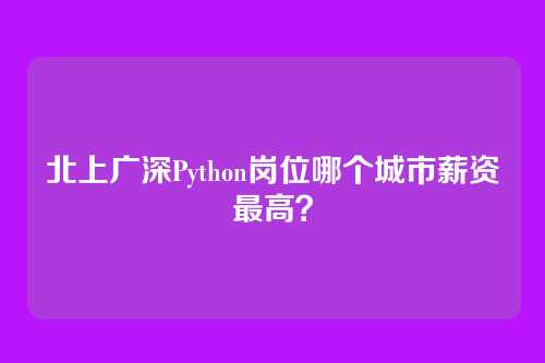 北上广深Python岗位哪个城市薪资最高？