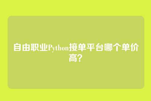 自由职业Python接单平台哪个单价高？