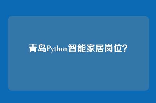青岛Python智能家居岗位？