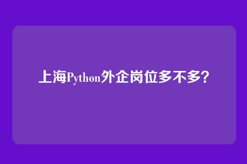上海Python外企岗位多不多？