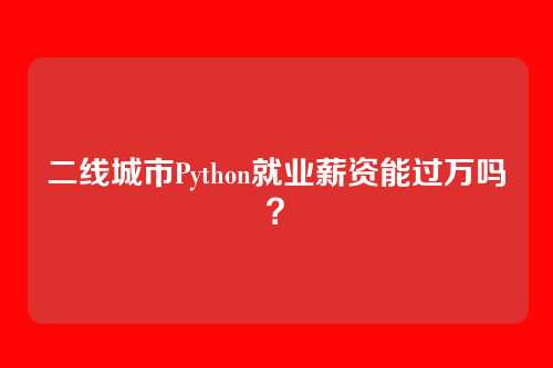 二线城市Python就业薪资能过万吗？