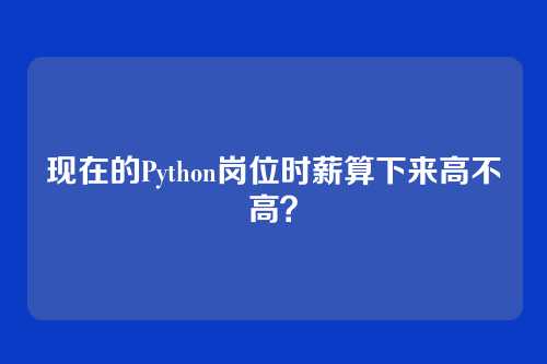 现在的Python岗位时薪算下来高不高？