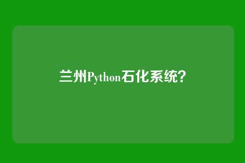 兰州Python石化系统？