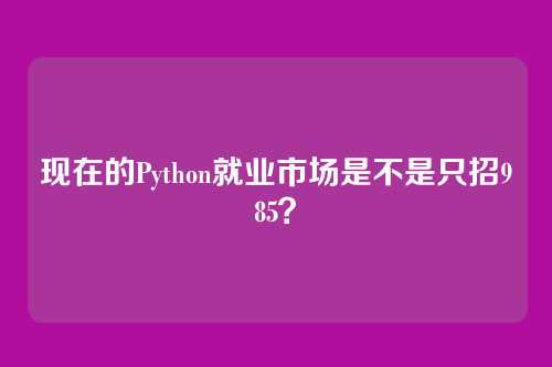 现在的Python就业市场是不是只招985？