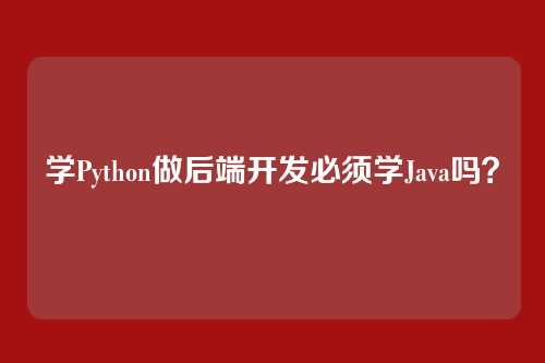 学Python做后端开发必须学Java吗？