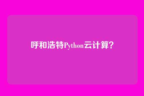 呼和浩特Python云计算？