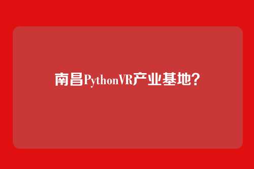 南昌PythonVR产业基地?