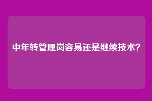 中年转管理岗容易还是继续技术？