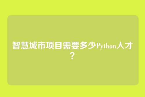 智慧城市项目需要多少Python人才？