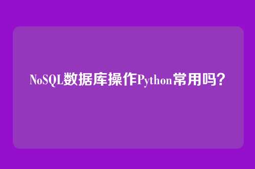 NoSQL数据库操作Python常用吗?
