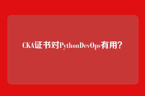 CKA证书对PythonDevOps有用？
