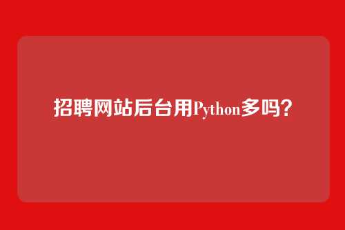 招聘网站后台用Python多吗？
