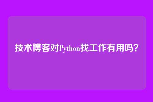 技术博客对Python找工作有用吗？