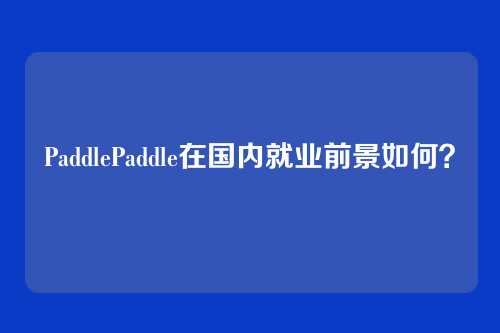 PaddlePaddle在国内就业前景如何？