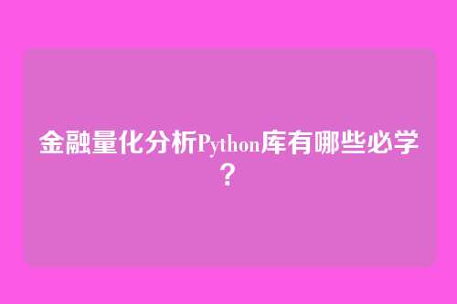 金融量化分析Python库有哪些必学？
