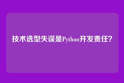 技术选型失误是Python开发责任？
