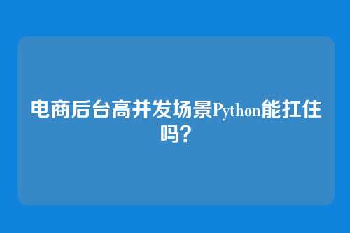 电商后台高并发场景Python能扛住吗？