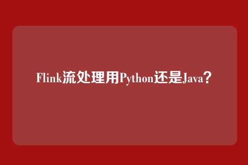 Flink流处理用Python还是Java?