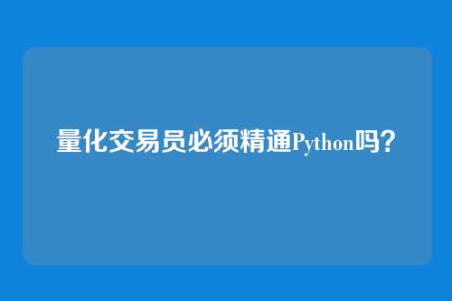 量化交易员必须精通Python吗？