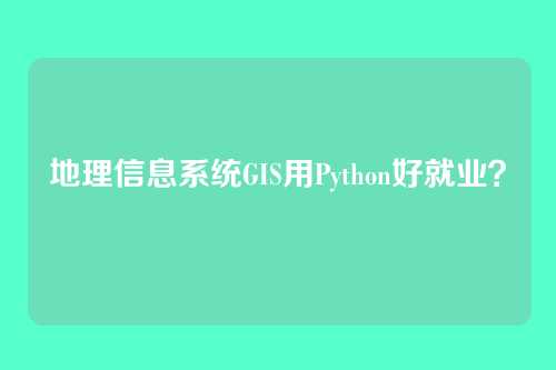地理信息系统GIS用Python好就业？