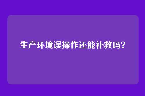 生产环境误操作还能补救吗?