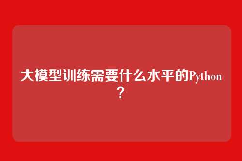 大模型训练需要什么水平的Python？
