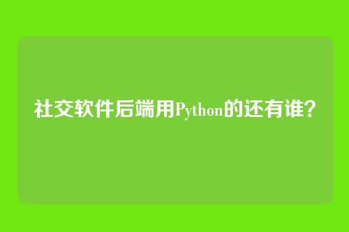 社交软件后端用Python的还有谁？