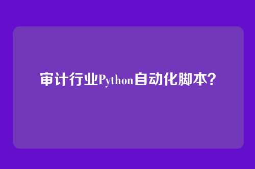 审计行业Python自动化脚本？
