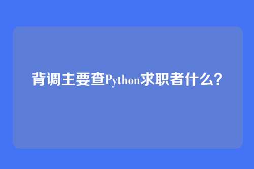 背调主要查Python求职者什么？
