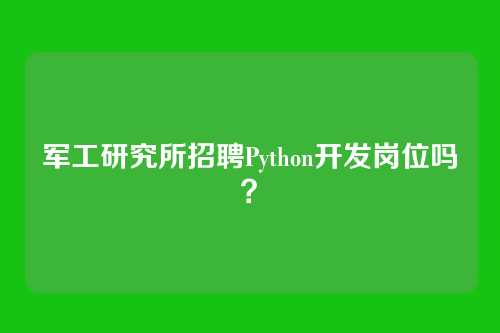军工研究所招聘Python开发岗位吗？