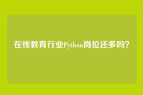在线教育行业Python岗位还多吗？