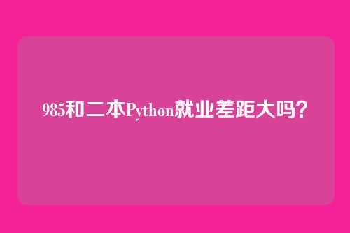 985和二本Python就业差距大吗？