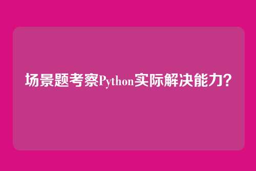 场景题考察Python实际解决能力？